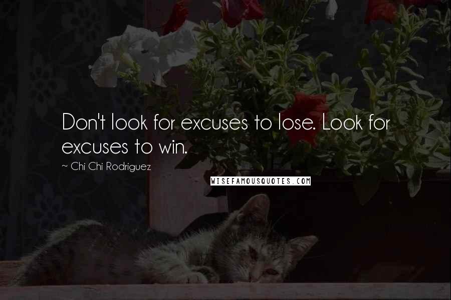 Chi Chi Rodriguez Quotes: Don't look for excuses to lose. Look for excuses to win.