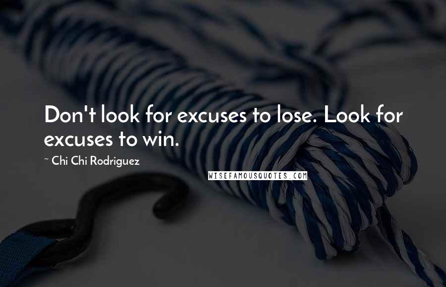 Chi Chi Rodriguez Quotes: Don't look for excuses to lose. Look for excuses to win.