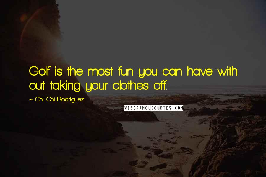 Chi Chi Rodriguez Quotes: Golf is the most fun you can have with out taking your clothes off.
