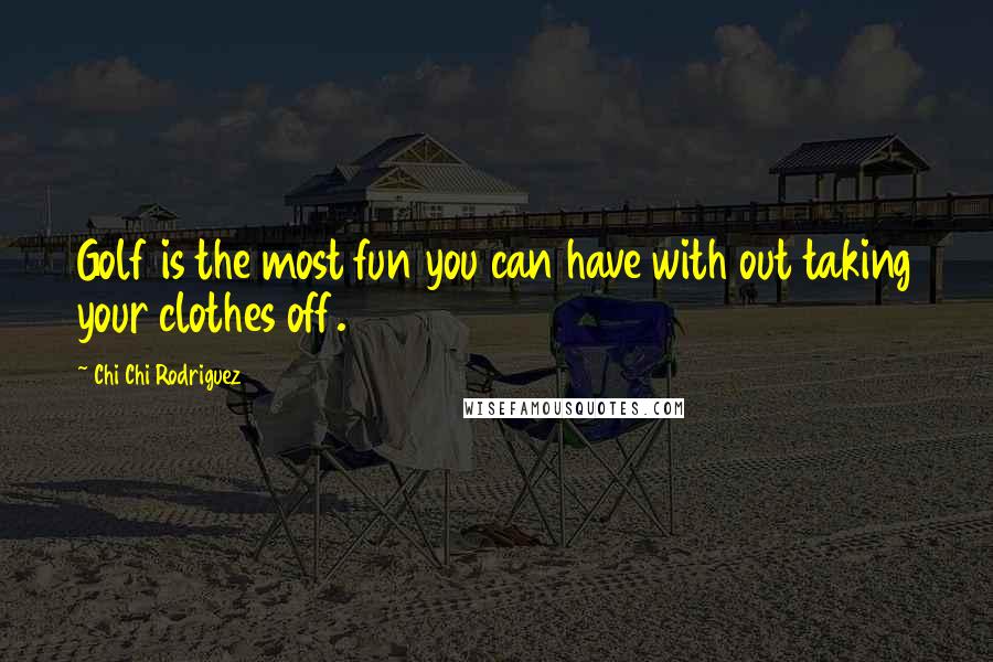 Chi Chi Rodriguez Quotes: Golf is the most fun you can have with out taking your clothes off.