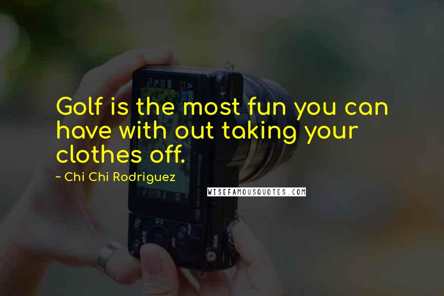 Chi Chi Rodriguez Quotes: Golf is the most fun you can have with out taking your clothes off.