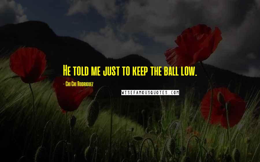 Chi Chi Rodriguez Quotes: He told me just to keep the ball low.