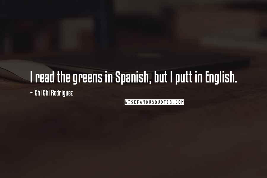 Chi Chi Rodriguez Quotes: I read the greens in Spanish, but I putt in English.