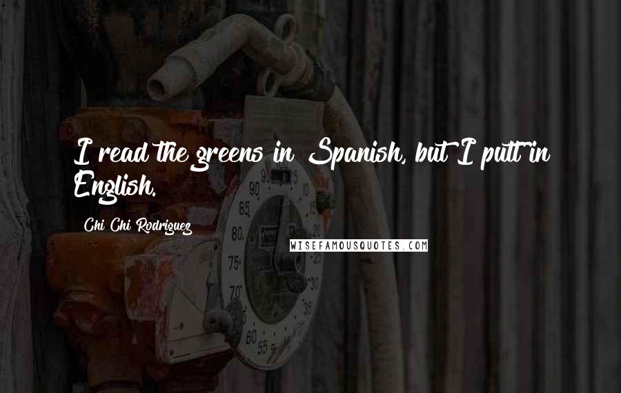 Chi Chi Rodriguez Quotes: I read the greens in Spanish, but I putt in English.