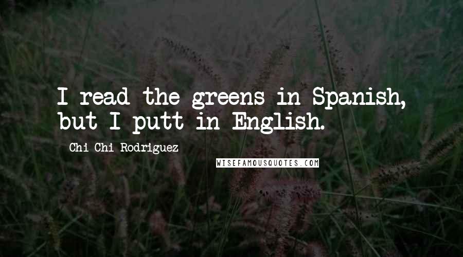 Chi Chi Rodriguez Quotes: I read the greens in Spanish, but I putt in English.