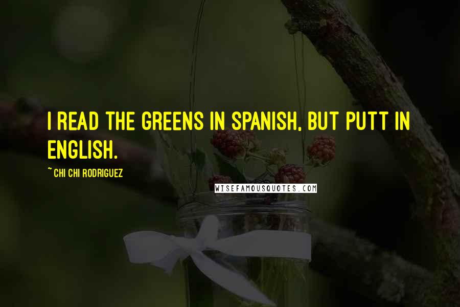 Chi Chi Rodriguez Quotes: I read the greens in Spanish, but putt in English.