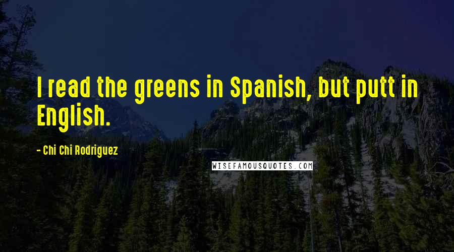 Chi Chi Rodriguez Quotes: I read the greens in Spanish, but putt in English.