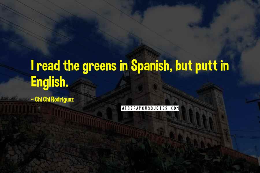 Chi Chi Rodriguez Quotes: I read the greens in Spanish, but putt in English.