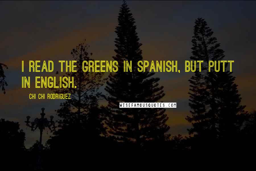 Chi Chi Rodriguez Quotes: I read the greens in Spanish, but putt in English.