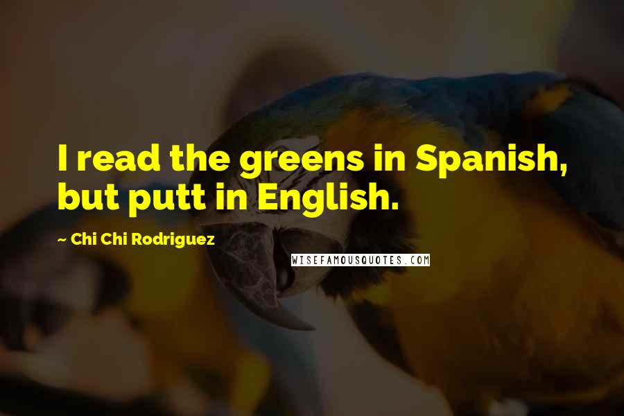 Chi Chi Rodriguez Quotes: I read the greens in Spanish, but putt in English.