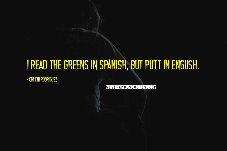 Chi Chi Rodriguez Quotes: I read the greens in Spanish, but putt in English.