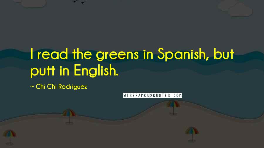 Chi Chi Rodriguez Quotes: I read the greens in Spanish, but putt in English.