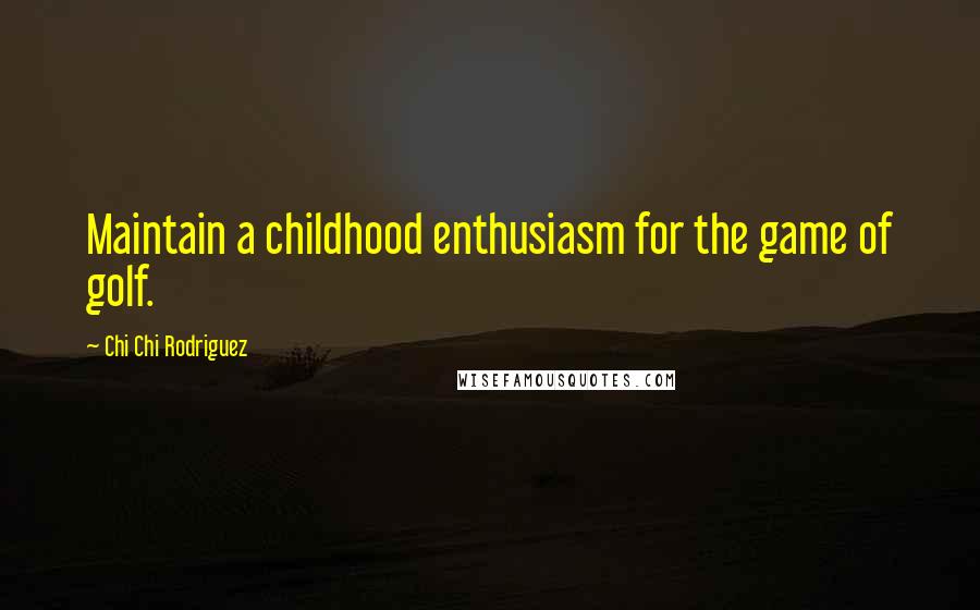 Chi Chi Rodriguez Quotes: Maintain a childhood enthusiasm for the game of golf.