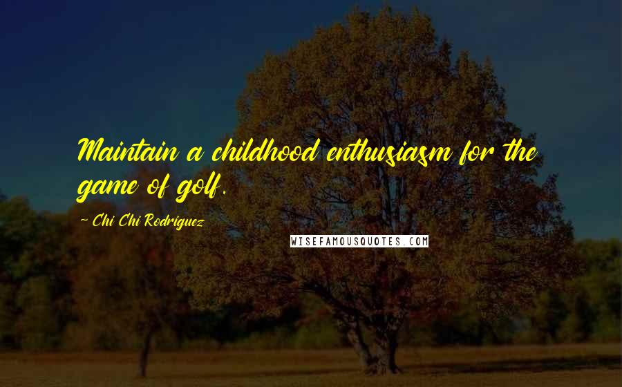 Chi Chi Rodriguez Quotes: Maintain a childhood enthusiasm for the game of golf.