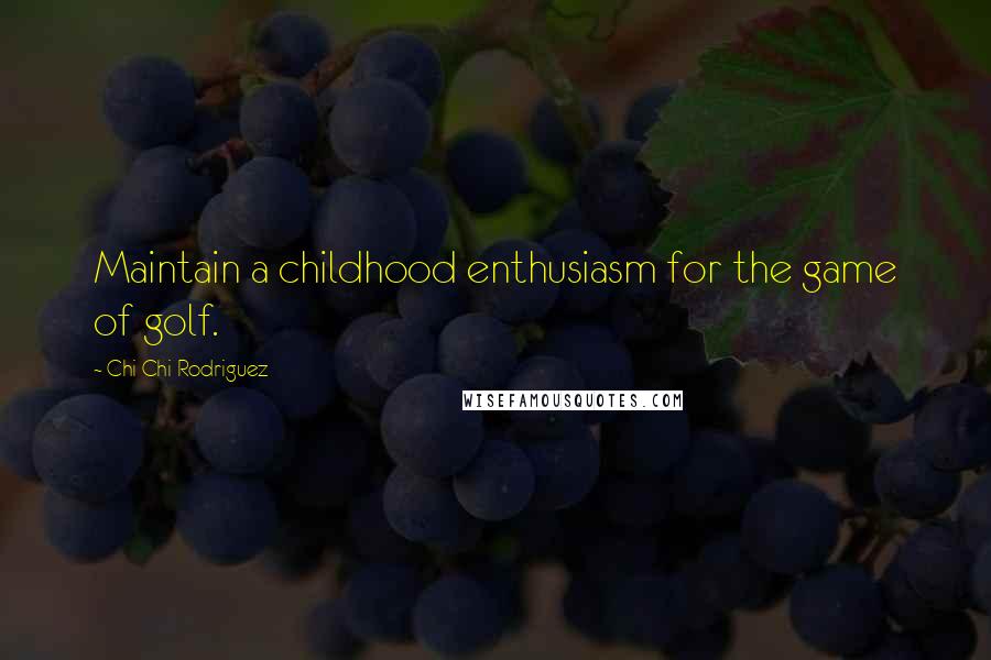 Chi Chi Rodriguez Quotes: Maintain a childhood enthusiasm for the game of golf.