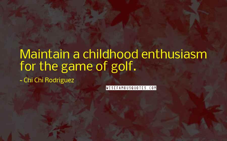 Chi Chi Rodriguez Quotes: Maintain a childhood enthusiasm for the game of golf.