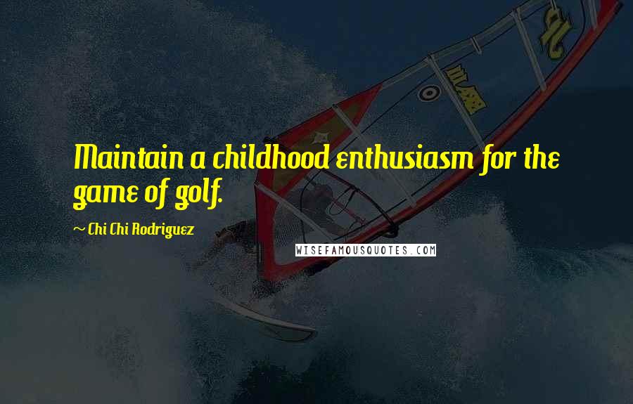 Chi Chi Rodriguez Quotes: Maintain a childhood enthusiasm for the game of golf.