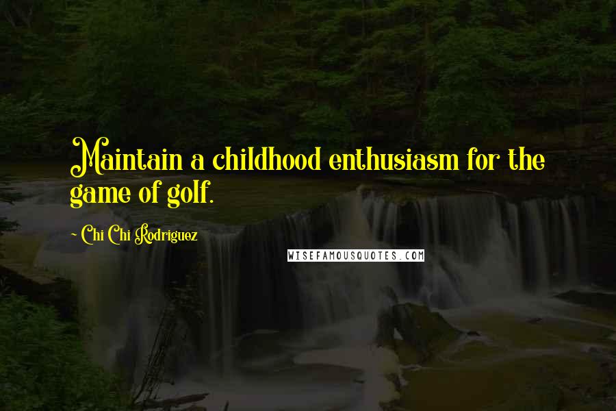 Chi Chi Rodriguez Quotes: Maintain a childhood enthusiasm for the game of golf.