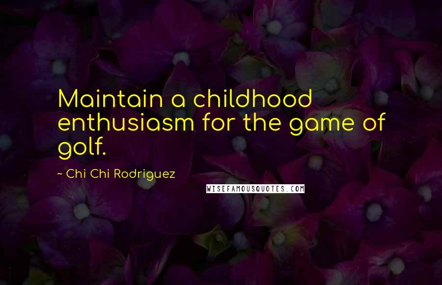 Chi Chi Rodriguez Quotes: Maintain a childhood enthusiasm for the game of golf.