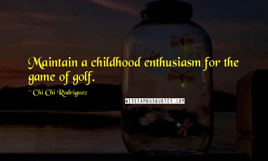 Chi Chi Rodriguez Quotes: Maintain a childhood enthusiasm for the game of golf.