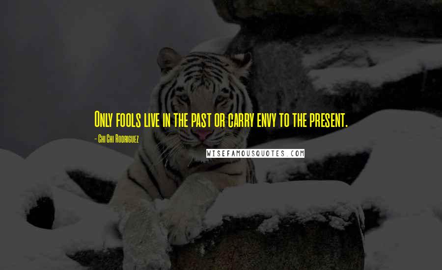 Chi Chi Rodriguez Quotes: Only fools live in the past or carry envy to the present.