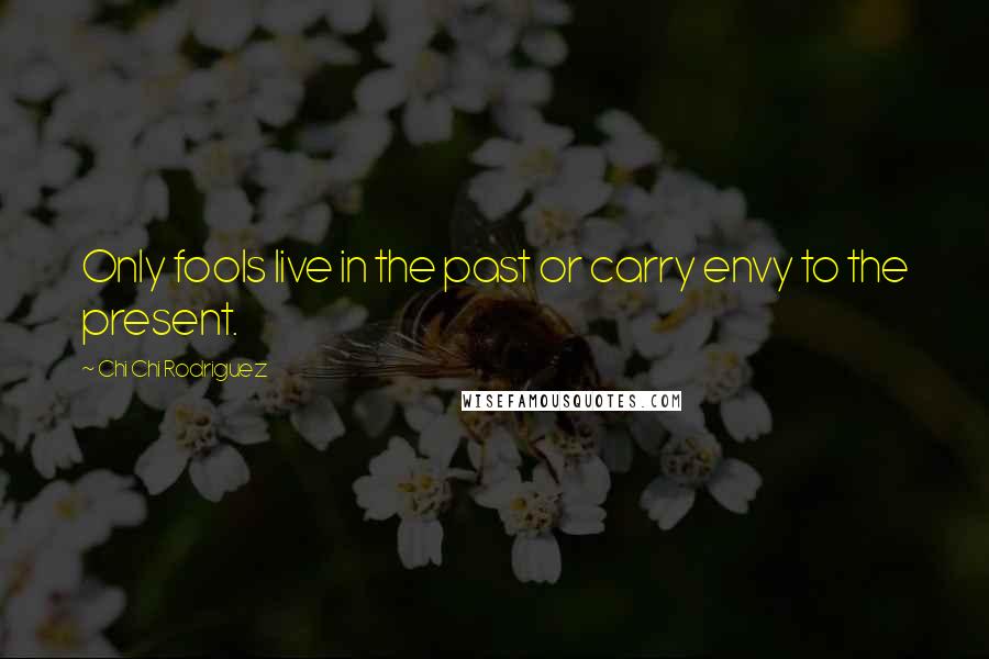 Chi Chi Rodriguez Quotes: Only fools live in the past or carry envy to the present.