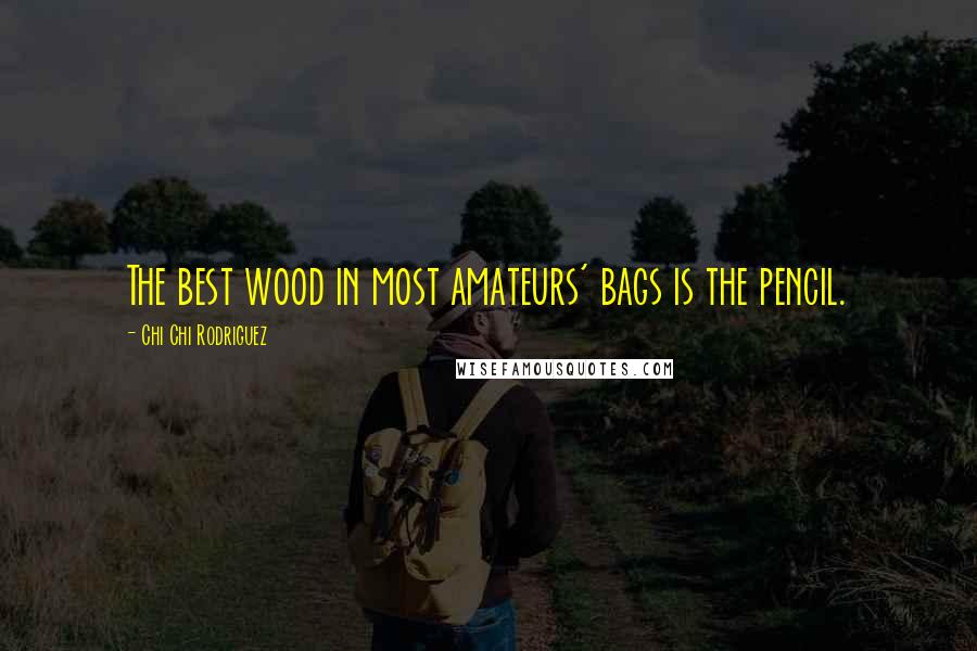 Chi Chi Rodriguez Quotes: The best wood in most amateurs' bags is the pencil.