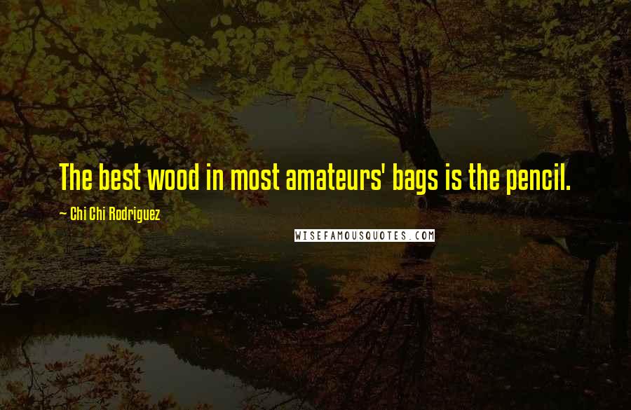 Chi Chi Rodriguez Quotes: The best wood in most amateurs' bags is the pencil.