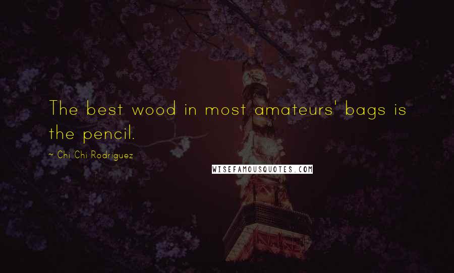 Chi Chi Rodriguez Quotes: The best wood in most amateurs' bags is the pencil.