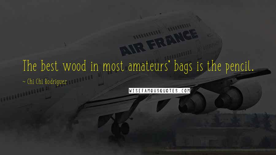 Chi Chi Rodriguez Quotes: The best wood in most amateurs' bags is the pencil.