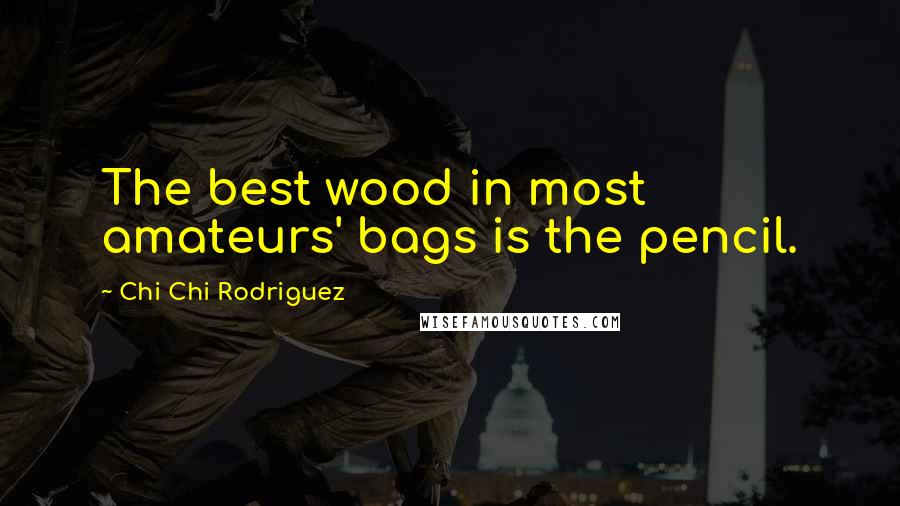 Chi Chi Rodriguez Quotes: The best wood in most amateurs' bags is the pencil.