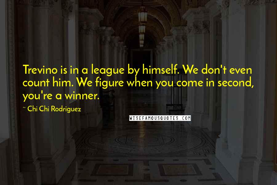 Chi Chi Rodriguez Quotes: Trevino is in a league by himself. We don't even count him. We figure when you come in second, you're a winner.