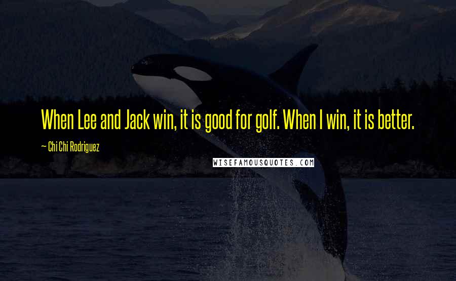 Chi Chi Rodriguez Quotes: When Lee and Jack win, it is good for golf. When I win, it is better.