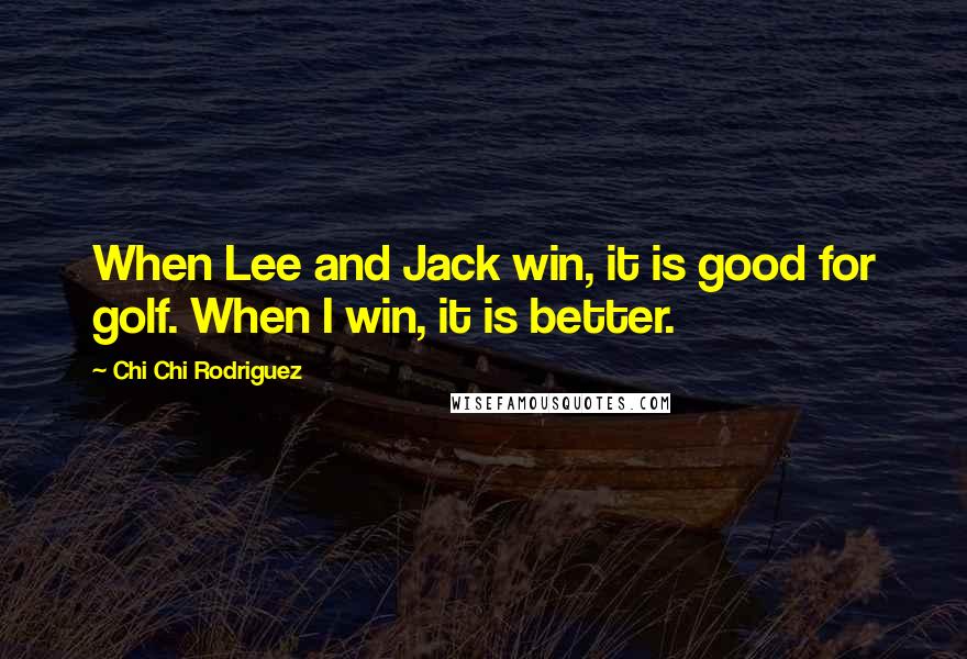 Chi Chi Rodriguez Quotes: When Lee and Jack win, it is good for golf. When I win, it is better.