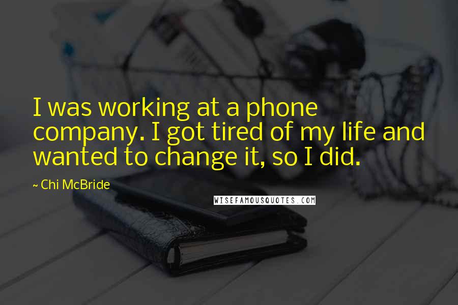 Chi McBride Quotes: I was working at a phone company. I got tired of my life and wanted to change it, so I did.