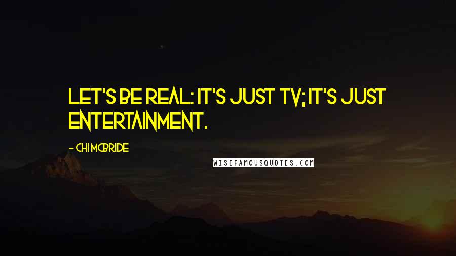 Chi McBride Quotes: Let's be real: It's just TV; it's just entertainment.
