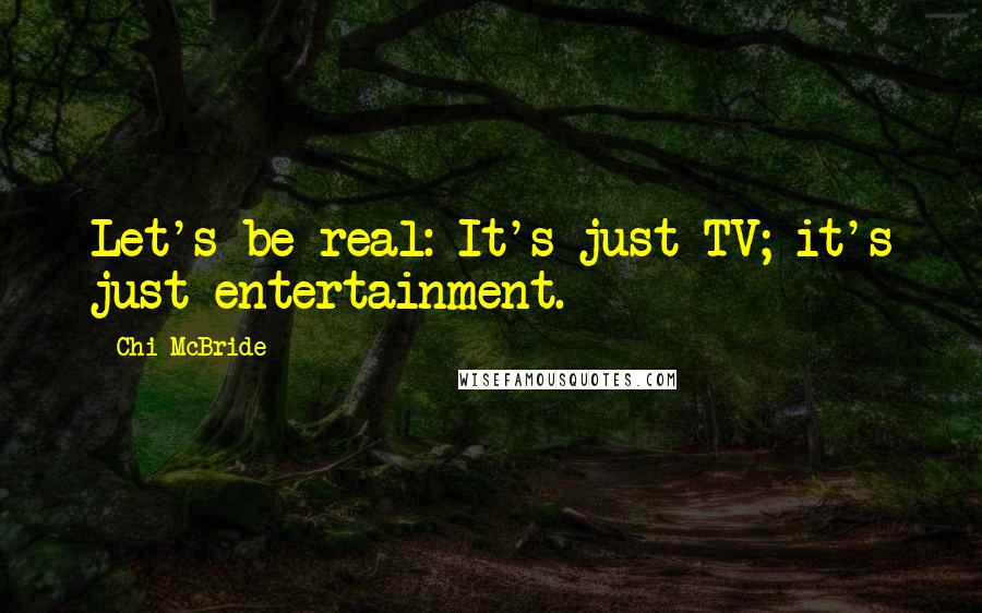 Chi McBride Quotes: Let's be real: It's just TV; it's just entertainment.