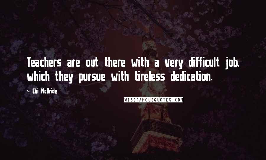 Chi McBride Quotes: Teachers are out there with a very difficult job, which they pursue with tireless dedication.