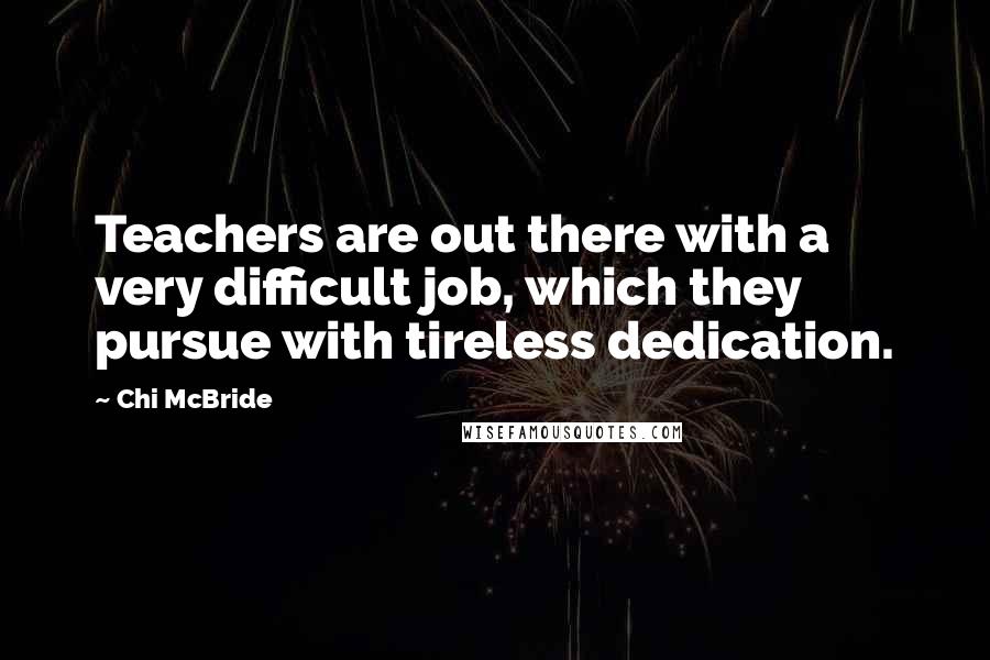 Chi McBride Quotes: Teachers are out there with a very difficult job, which they pursue with tireless dedication.