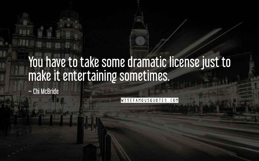Chi McBride Quotes: You have to take some dramatic license just to make it entertaining sometimes.