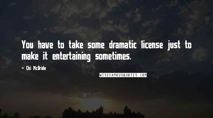 Chi McBride Quotes: You have to take some dramatic license just to make it entertaining sometimes.