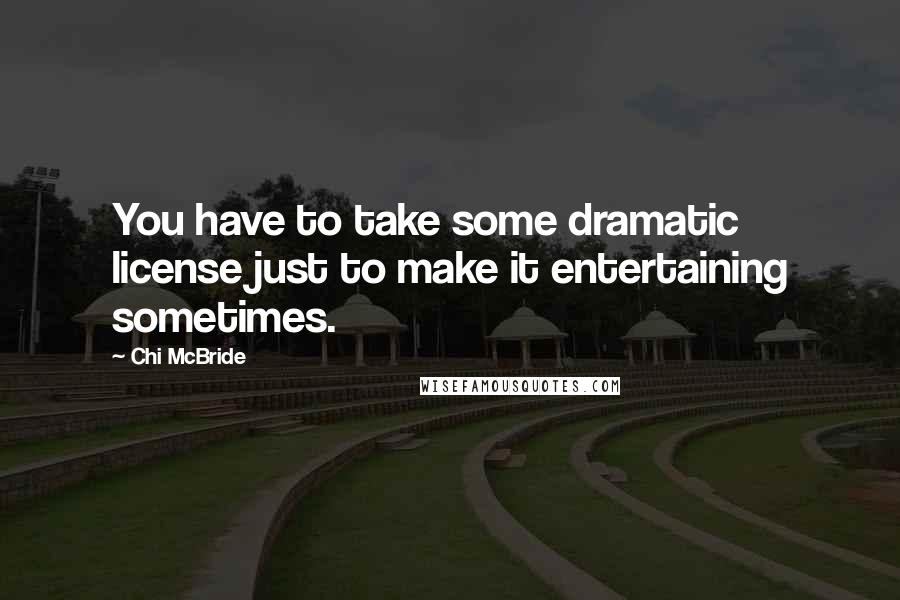 Chi McBride Quotes: You have to take some dramatic license just to make it entertaining sometimes.