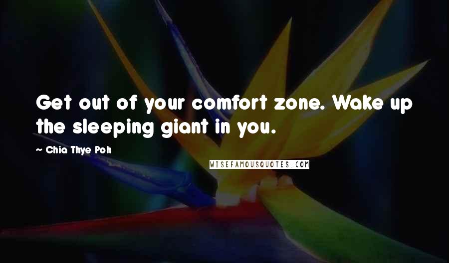 Chia Thye Poh Quotes: Get out of your comfort zone. Wake up the sleeping giant in you.