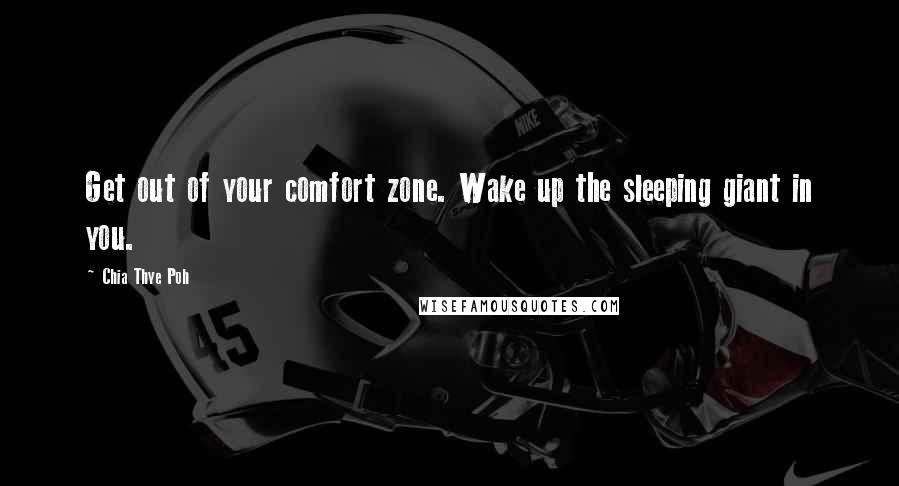 Chia Thye Poh Quotes: Get out of your comfort zone. Wake up the sleeping giant in you.