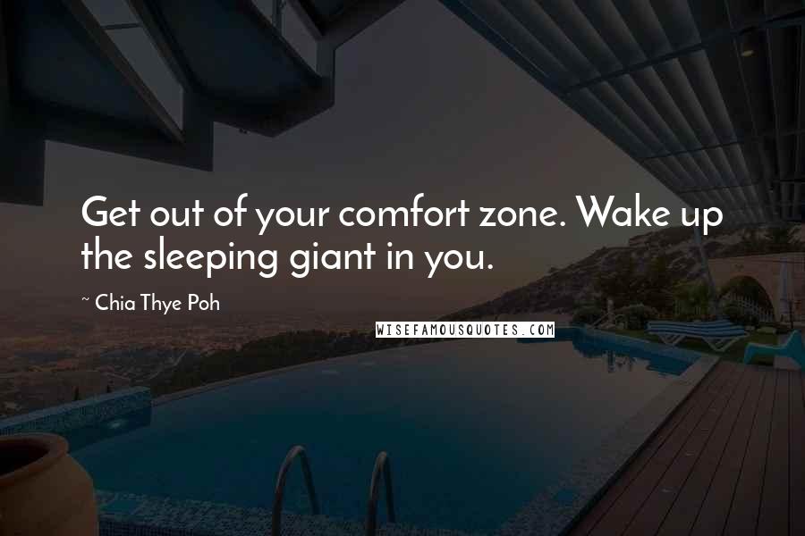 Chia Thye Poh Quotes: Get out of your comfort zone. Wake up the sleeping giant in you.