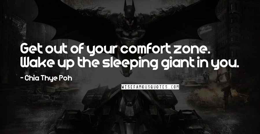 Chia Thye Poh Quotes: Get out of your comfort zone. Wake up the sleeping giant in you.