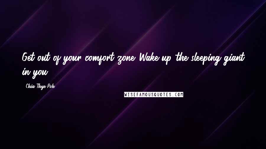 Chia Thye Poh Quotes: Get out of your comfort zone. Wake up the sleeping giant in you.