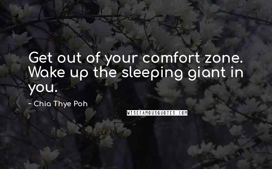 Chia Thye Poh Quotes: Get out of your comfort zone. Wake up the sleeping giant in you.