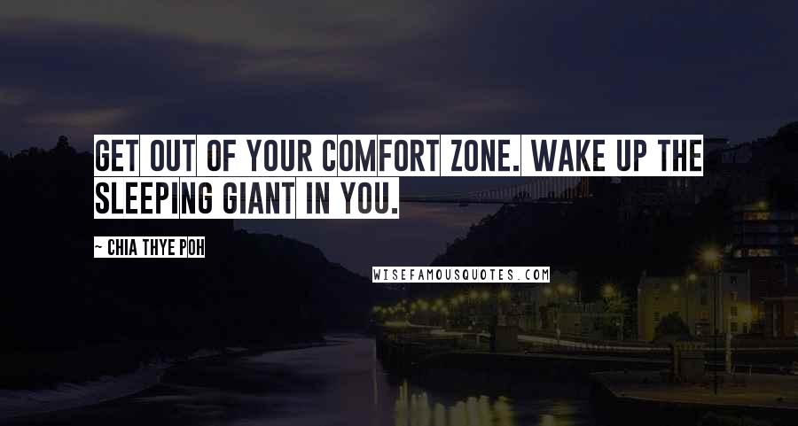 Chia Thye Poh Quotes: Get out of your comfort zone. Wake up the sleeping giant in you.