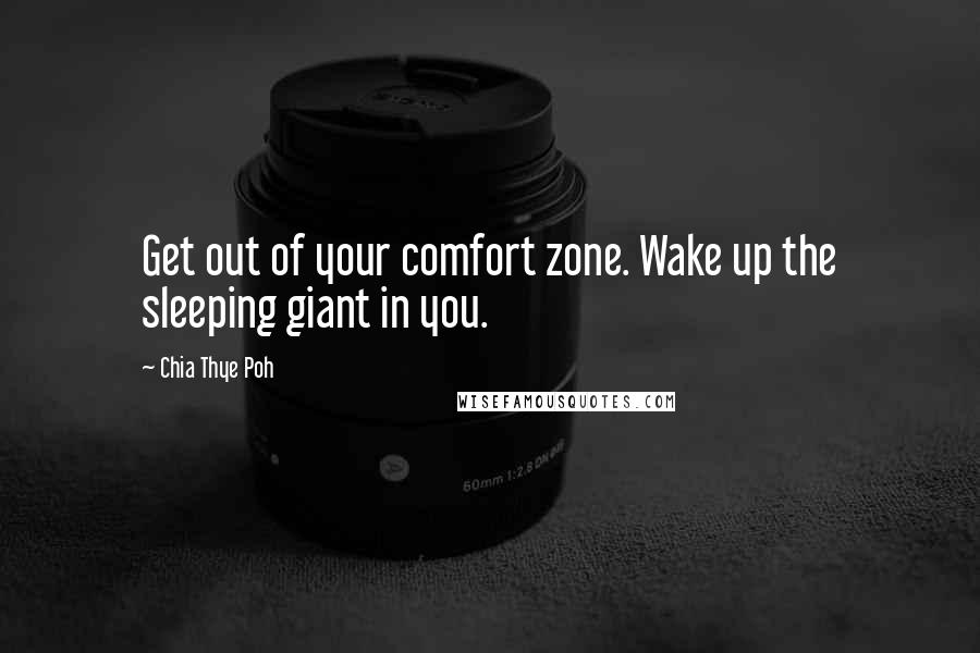 Chia Thye Poh Quotes: Get out of your comfort zone. Wake up the sleeping giant in you.